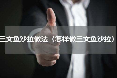 三文鱼沙拉做法（怎样做三文鱼沙拉）