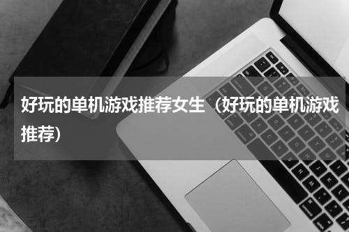 好玩的单机游戏推荐女生（好玩的单机游戏推荐）