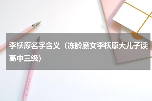 李枖原名字含义（冻龄魔女李枖原大儿子读高中三级）