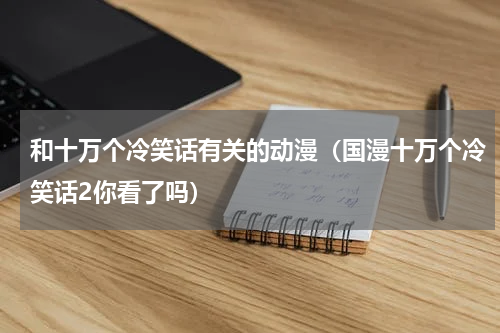 和十万个冷笑话有关的动漫（国漫十万个冷笑话2你看了吗）