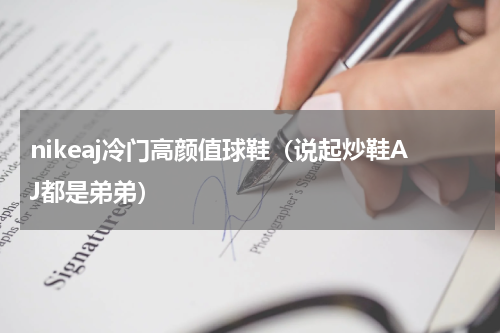 nikeaj冷门高颜值球鞋（说起炒鞋AJ都是弟弟）
