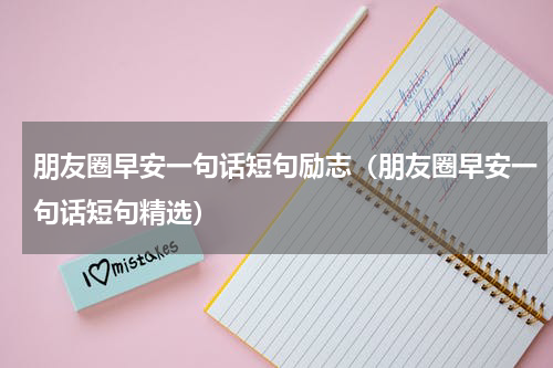 朋友圈早安一句话短句励志（朋友圈早安一句话短句精选）