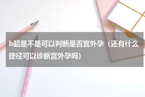 b超是不是可以判断是否宫外孕（还有什么捷径可以诊断宫外孕吗）