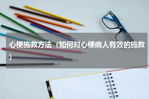 心梗施救方法（如何对心梗病人有效的施救）