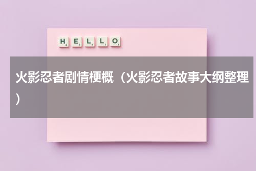 火影忍者剧情梗概（火影忍者故事大纲整理）