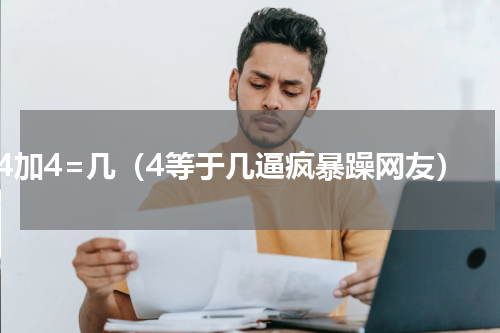 4加4=几（4等于几逼疯暴躁网友）