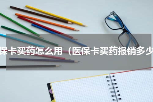 医保卡买药怎么用（医保卡买药报销多少）