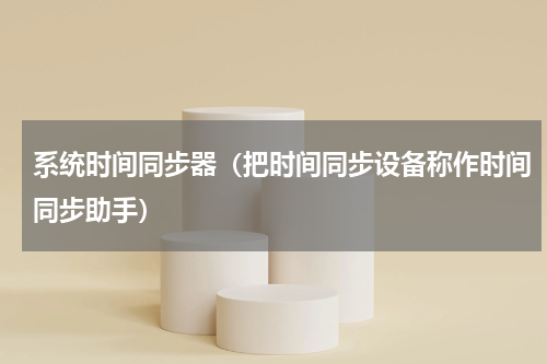 系统时间同步器（把时间同步设备称作时间同步助手）
