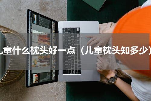 儿童什么枕头好一点（儿童枕头知多少）