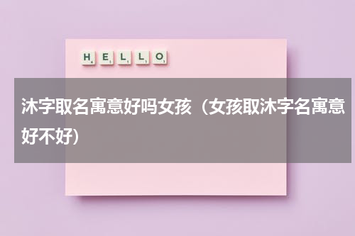 沐字取名寓意好吗女孩（女孩取沐字名寓意好不好）