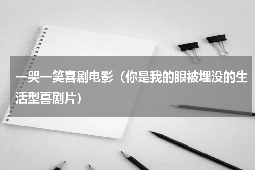 一哭一笑喜剧电影（你是我的眼被埋没的生活型喜剧片）