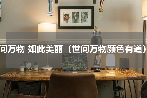 世间万物 如此美丽（世间万物颜色有道）