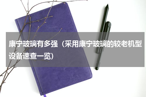 康宁玻璃有多强（采用康宁玻璃的较老机型设备速查一览）