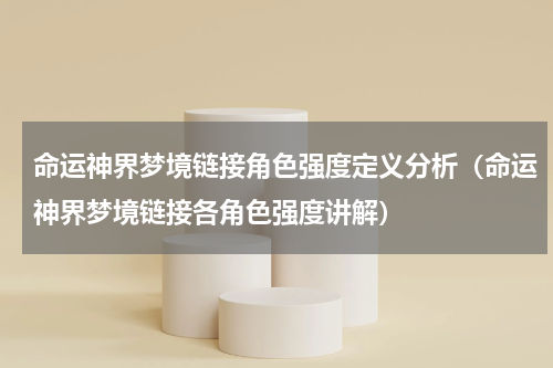 命运神界梦境链接角色强度定义分析（命运神界梦境链接各角色强度讲解）