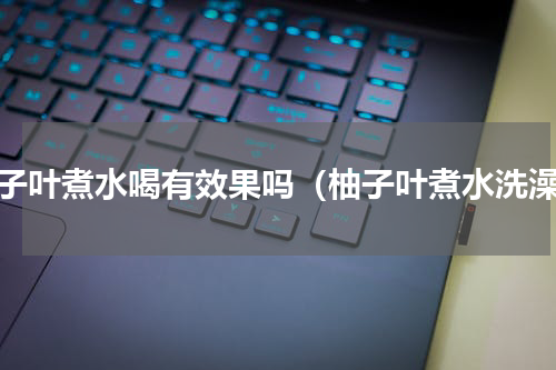 柚子叶煮水喝有效果吗（柚子叶煮水洗澡）