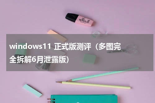 windows11 正式版测评（多图完全拆解6月泄露版）