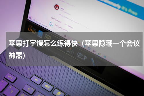 苹果打字慢怎么练得快（苹果隐藏一个会议神器）