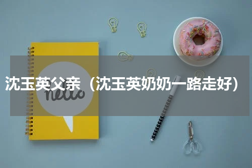 沈玉英父亲（沈玉英奶奶一路走好）