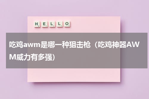 吃鸡awm是哪一种狙击枪（吃鸡神器AWM威力有多强）