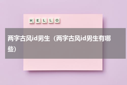 两字古风id男生（两字古风id男生有哪些）