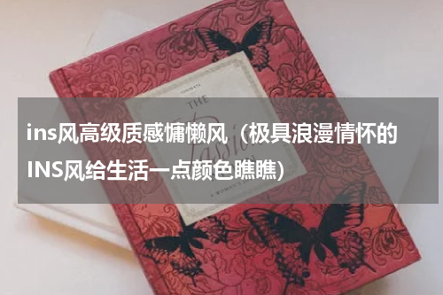 ins风高级质感慵懒风（极具浪漫情怀的INS风给生活一点颜色瞧瞧）