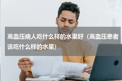 高血压病人吃什么样的水果好（高血压患者该吃什么样的水果）