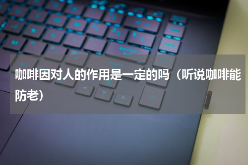 咖啡因对人的作用是一定的吗（听说咖啡能防老）