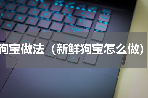 狗宝做法（新鲜狗宝怎么做）