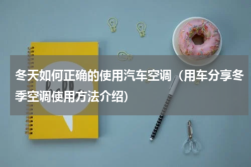 冬天如何正确的使用汽车空调（用车分享冬季空调使用方法介绍）