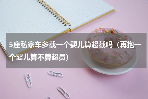 5座私家车多载一个婴儿算超载吗（再抱一个婴儿算不算超员）