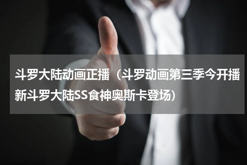 斗罗大陆动画正播（斗罗动画第三季今开播新斗罗大陆SS食神奥斯卡登场）