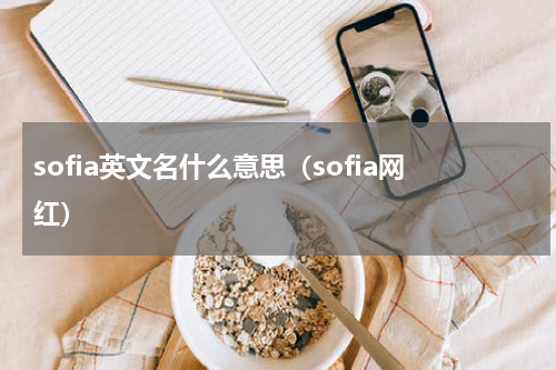 sofia英文名什么意思（sofia网红）