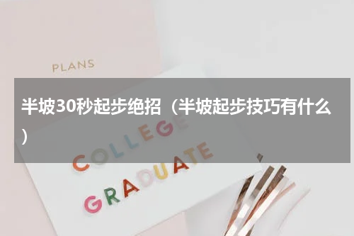 半坡30秒起步绝招（半坡起步技巧有什么）