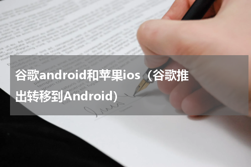 谷歌android和苹果ios（谷歌推出转移到Android）