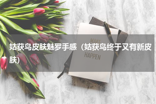 姑获鸟皮肤魅罗手感（姑获鸟终于又有新皮肤）