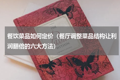 餐饮菜品如何定价（餐厅调整菜品结构让利润翻倍的六大方法）