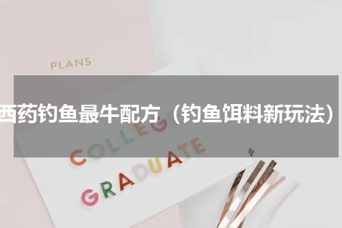 西药钓鱼最牛配方（钓鱼饵料新玩法）