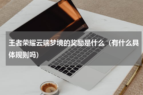 王者荣耀云端梦境的奖励是什么（有什么具体规则吗）