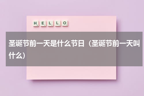 圣诞节前一天是什么节日（圣诞节前一天叫什么）