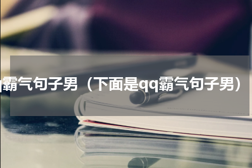 qq霸气句子男（下面是qq霸气句子男）