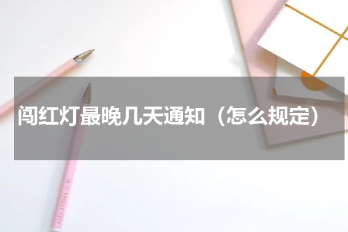 闯红灯最晚几天通知（怎么规定）
