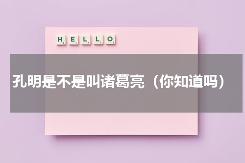 孔明是不是叫诸葛亮（你知道吗）