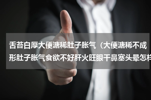 舌苔白厚大便溏稀肚子胀气（大便溏稀不成形肚子胀气食欲不好肝火旺眼干鼻塞头晕怎样调理）