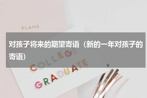 对孩子将来的期望寄语（新的一年对孩子的寄语）