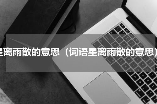 星离雨散的意思（词语星离雨散的意思）