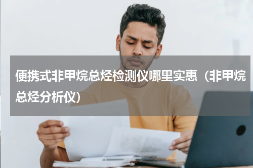 便携式非甲烷总烃检测仪哪里实惠（非甲烷总烃分析仪）