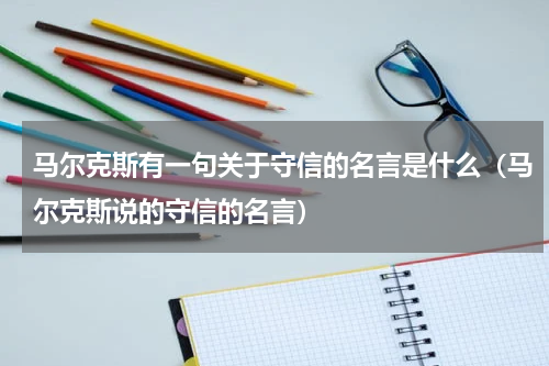 马尔克斯有一句关于守信的名言是什么（马尔克斯说的守信的名言）