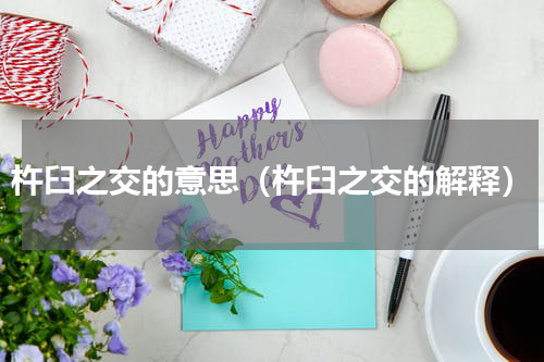 杵臼之交的意思（杵臼之交的解释）