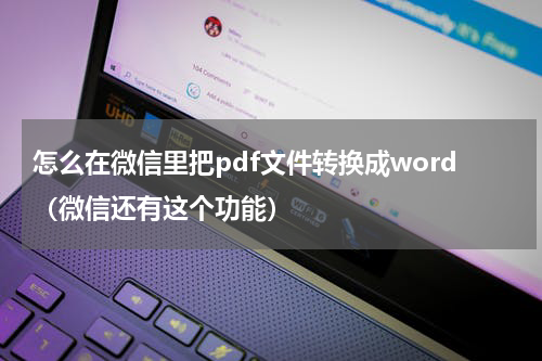 怎么在微信里把pdf文件转换成word（微信还有这个功能）