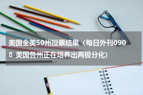 美国全美50州投票结果（每日外刊0908-美国各州正在培养出两极分化）